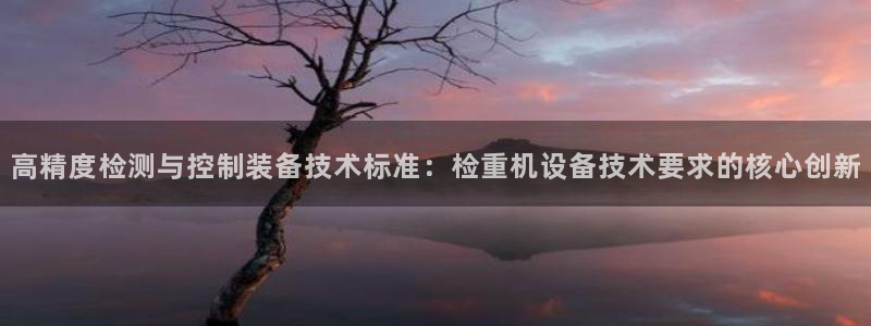 清远顺盈娱乐集团电话：高精度检测与控制装备技术标准：检重机设