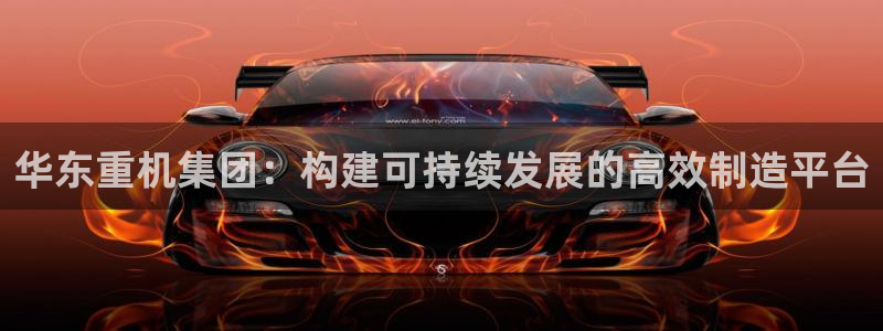 顺盈2娱乐主管刘判官333OO：华东重机集团：构建可持续发展