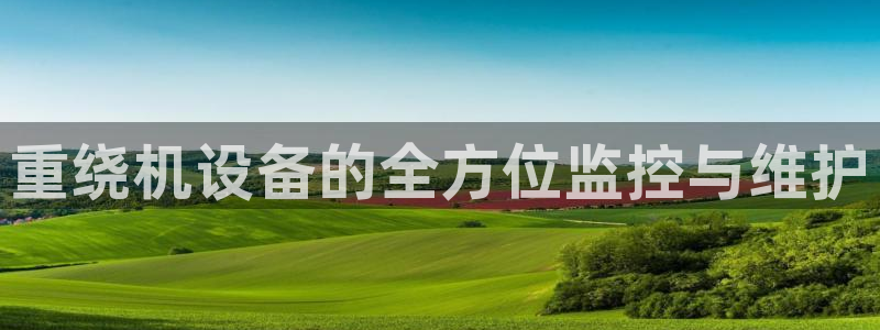 顺盈娱乐主管怎么样知乎：重绕机设备的全方位监控与维护