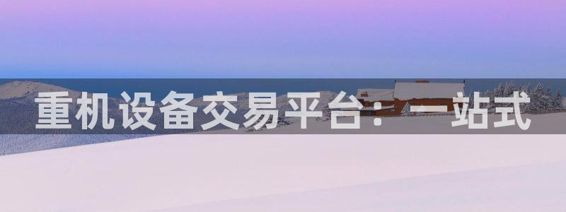 清远顺盈娱乐集团招聘：重机设备交易平台：一站式