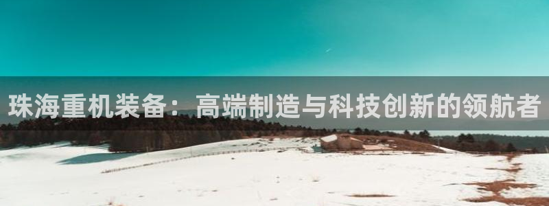 顺盈广场团购娱乐：珠海重机装备：高端制造与科技创新的领航者