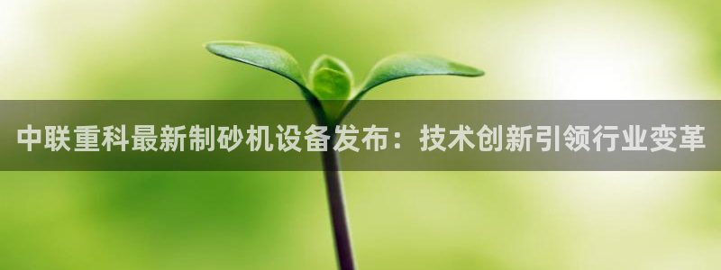 顺盈娱乐解答7276o：中联重科最新制砂机设备发布：技术创新