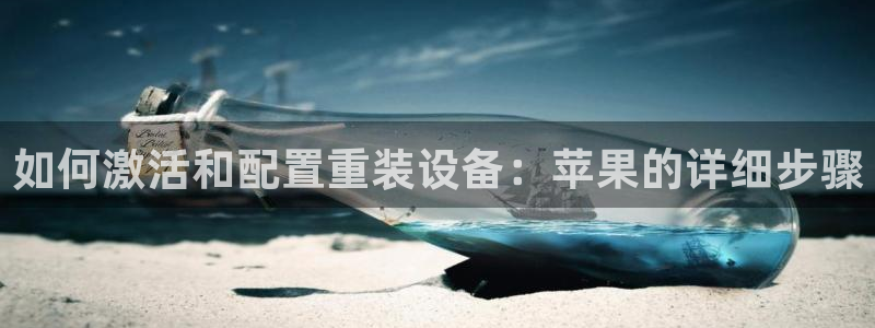 顺盈2娱乐登录：如何激活和配置重装设备：苹果的详细步骤