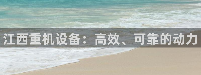 顺盈娱乐代理怎么样：江西重机设备：高效、可靠的动力