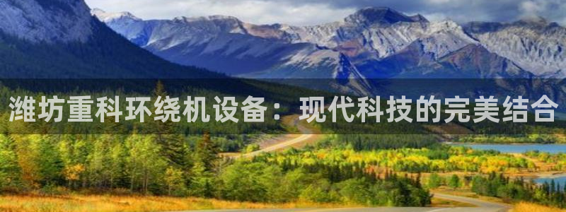 顺盈娱乐代理怎么样了：潍坊重科环绕机设备：现代科技的完美结合
