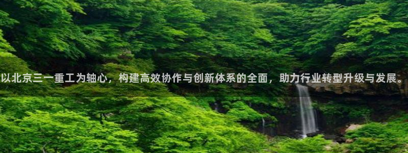 顺盈娱乐认究7276O：以北京三一重工为轴心，构建高效协作与