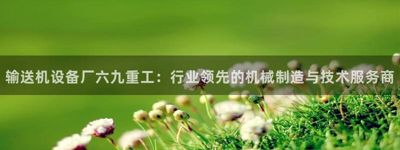 优盈娱乐顺122222：输送机设备厂六九重工：行业领先的机械