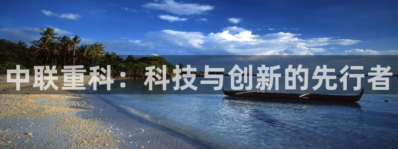 顺盈娱乐登录地址在哪儿：中联重科：科技与创新的先行者