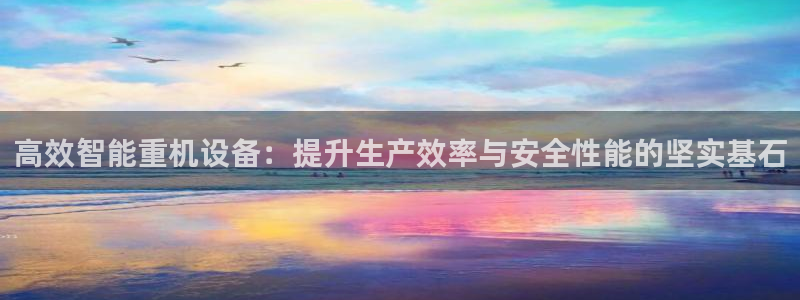 顺盈娱乐主管待判官333OO：高效智能重机设备：提升生产效率