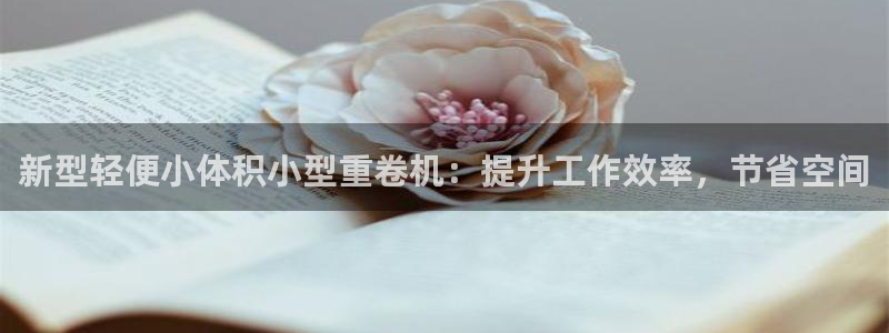 顺盈娱乐彩票官网下载：新型轻便小体积小型重卷机：提升工作效率