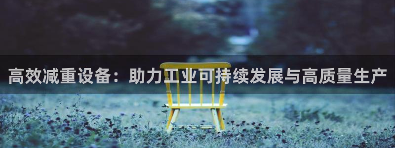 顺盈2娱乐滴qv382223：高效减重设备：助力工业可持续发