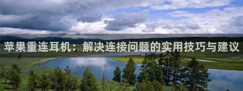 顺盈娱乐注册官网：苹果重连耳机：解决连接问题的实用技巧与建议