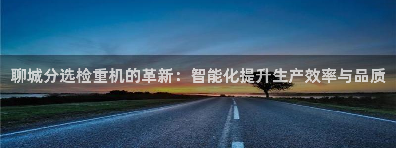 顺盈娱乐注册九判官333OO：聊城分选检重机的革新：智能化提