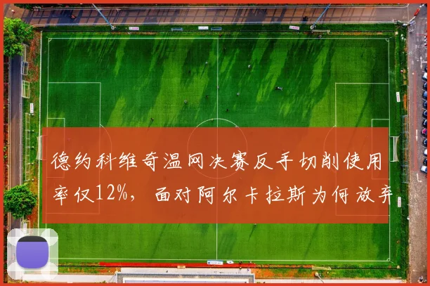 德约科维奇温网决赛反手切削使用率仅12%,面对阿尔卡拉斯为何放弃看家本领?
