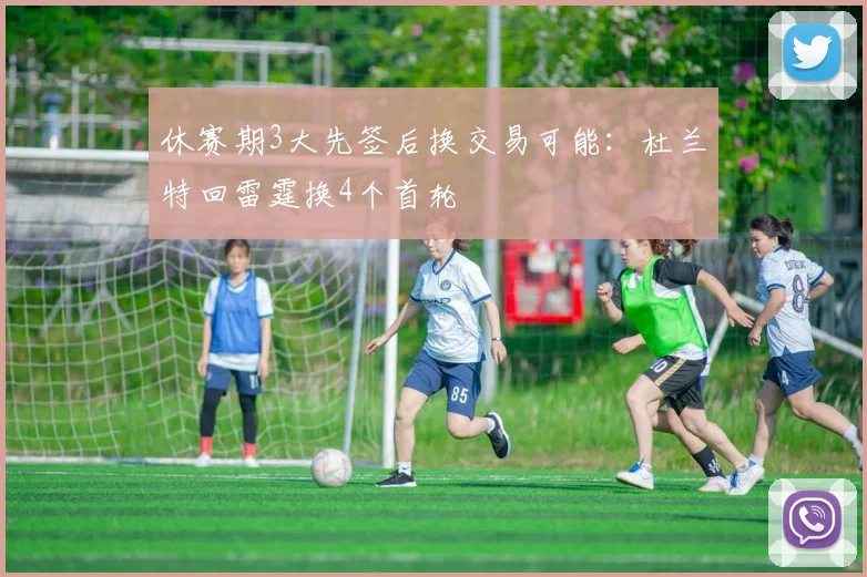 休赛期3大先签后换交易可能:杜兰特回雷霆换4个首轮