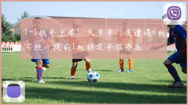 1-1战平上港！天津津门虎遭遇6轮不胜，提前1轮锁定半程垫底