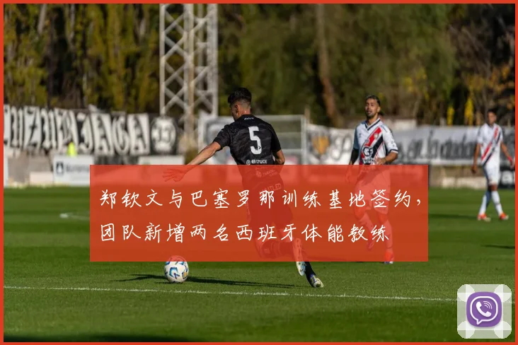 郑钦文与巴塞罗那训练基地签约,团队新增两名西班牙体能教练